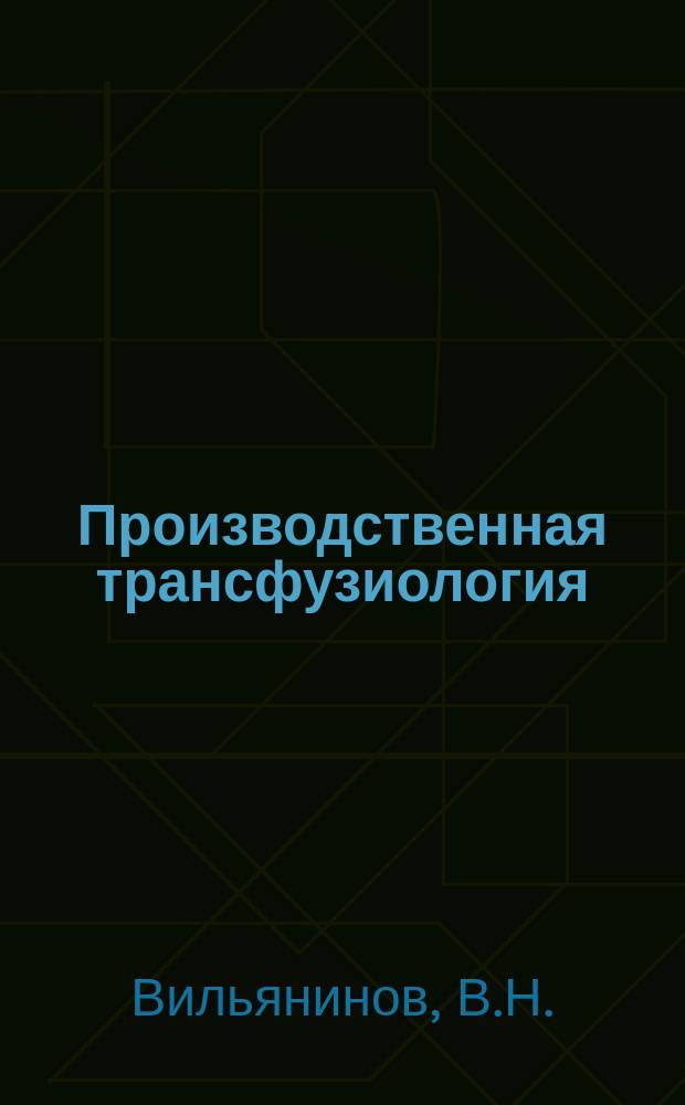 Производственная трансфузиология (заготовка, карантинизация, вирусинактивация и криоконсервирование компонентов крови): учебное пособие