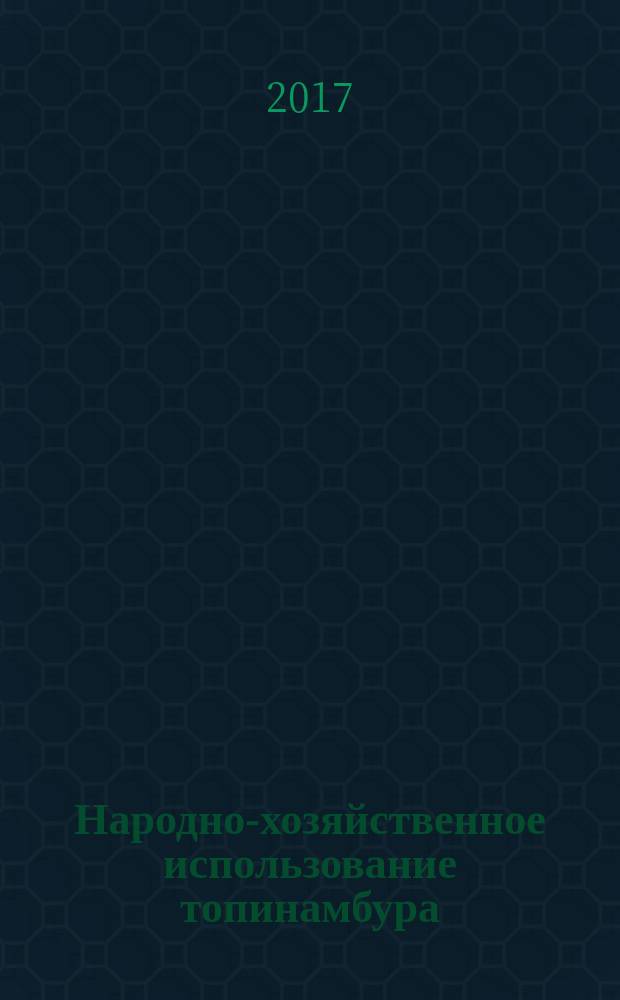 Народно-хозяйственное использование топинамбура: новые технологии переработки : монография
