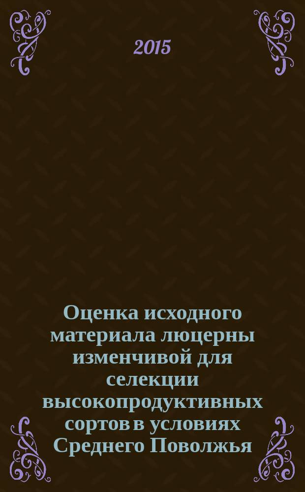 Оценка исходного материала люцерны изменчивой для селекции высокопродуктивных сортов в условиях Среднего Поволжья : автореферат диссертации на соискание ученой степени кандидата сельскохозяйственных наук : специальность 06.01.05 <Селекция и семеноводство сельскохозяйственных растений>