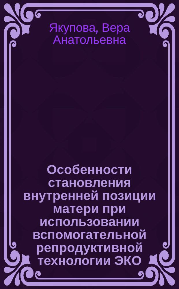 Особенности становления внутренней позиции матери при использовании вспомогательной репродуктивной технологии ЭКО : автореферат диссертации на соискание ученой степени кандидата психологических наук : специальность 19.00.13 <Психология развития, акмеология>