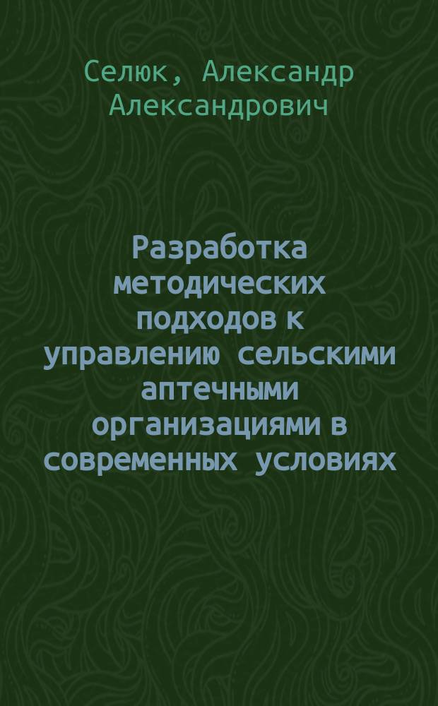 Разработка методических подходов к управлению сельскими аптечными организациями в современных условиях : автореферат диссертации на соискание ученой степени кандидата фармацевтических наук : специальность 14.04.03 <Организация фармацевтического дела>