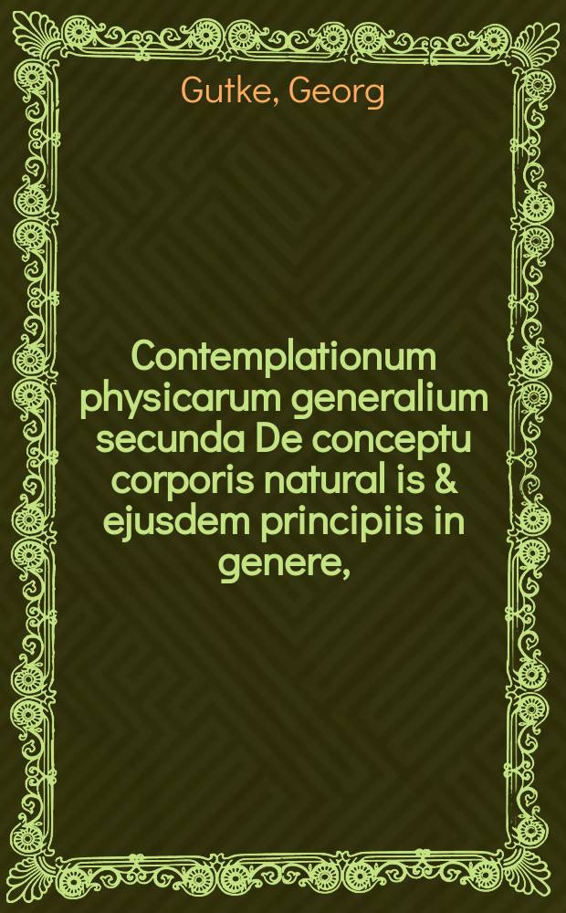 Contemplationum physicarum generalium secunda De conceptu corporis natural[is] & ejusdem principiis in genere,