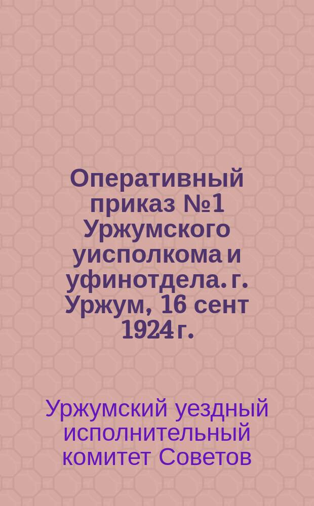 Оперативный приказ № 1 Уржумского уисполкома и уфинотдела. г. Уржум, 16 сент 1924 г. : о сроках уплаты сельхозналога в 1924-25 гг. и утверждении разрядов обложений : листовка