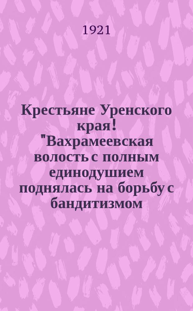Крестьяне Уренского края! "Вахрамеевская волость с полным единодушием поднялась на борьбу с бандитизмом...", с. Урень : листовка