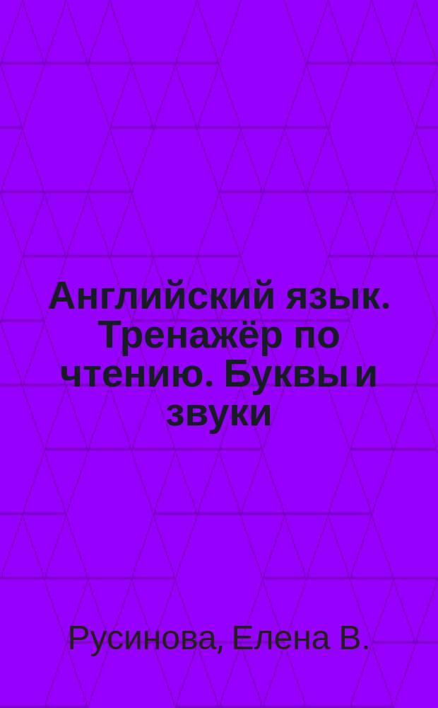 Английский язык. Тренажёр по чтению. Буквы и звуки : учебное пособие