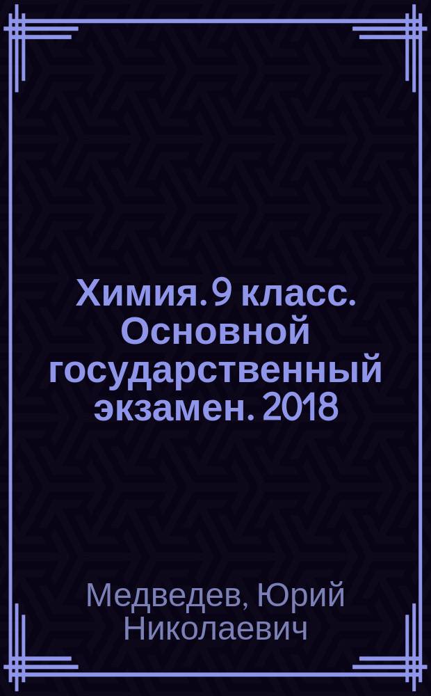 Химия. 9 класс. Основной государственный экзамен. 2018 : типовые тестовые задания : 32 варианта заданий, ответы, критерии оценок