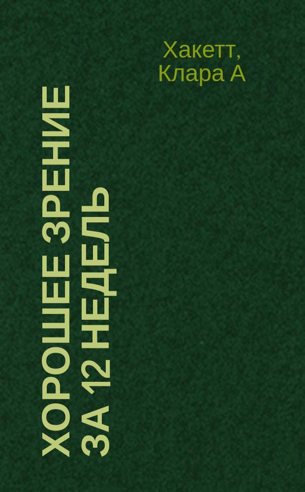 Хорошее зрение за 12 недель : быстро и навсегда