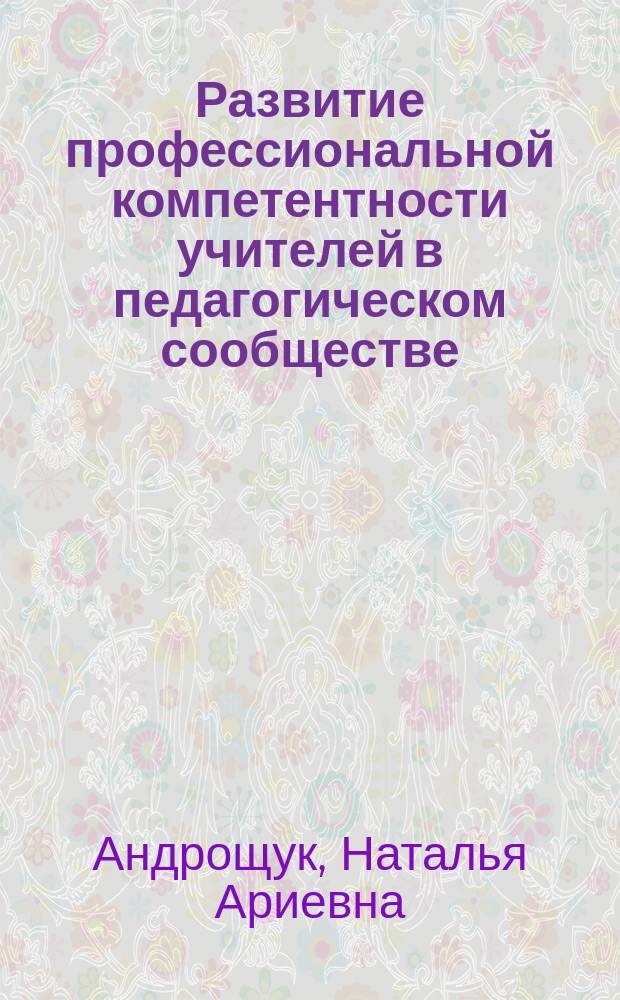 Развитие профессиональной компетентности учителей в педагогическом сообществе : автореферат дис. на соиск. уч. степ. кандидата педагогических наук : специальность 13.00.01 <Общая педагогика, история педагогики и образования>