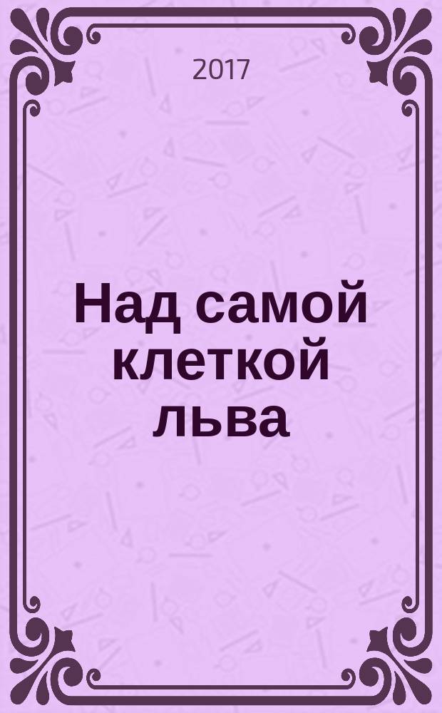 Над самой клеткой льва : роман