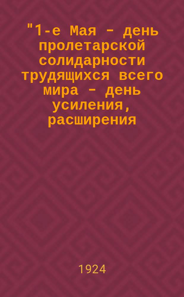 "1-е Мая - день пролетарской солидарности трудящихся всего мира - день усиления, расширения, углубления помощи беспризорным детям! Все, все, все - на борьбу с беспризорностью!..", 1 мая 1924 г. : листовка