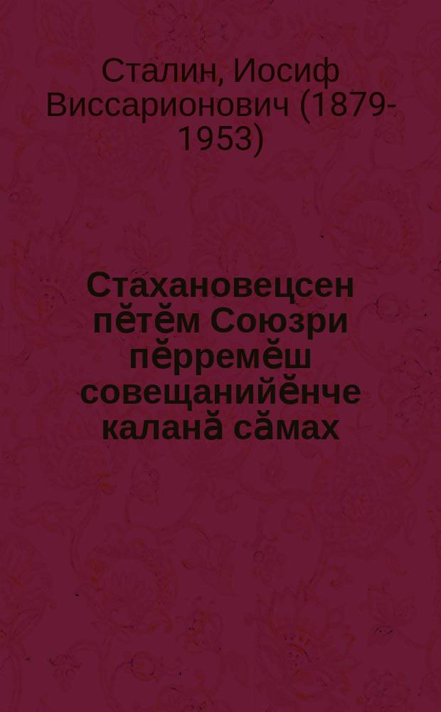 Стахановецсен пӗтӗм Союзри пӗрремӗш совещанийӗнче каланӑ сӑмах : 1935 ҫудхи ноябрӗн 17-мӗшӗ = Речь на первом Всесоюзном совещании стахановцев
