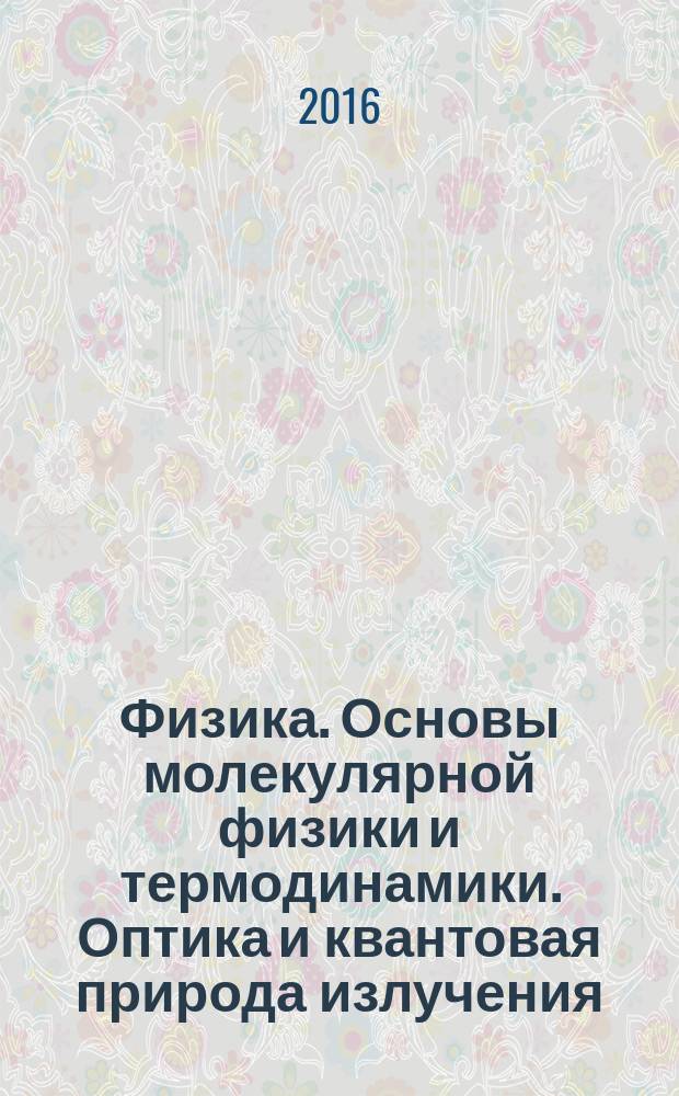Физика. Основы молекулярной физики и термодинамики. Оптика и квантовая природа излучения. Элементы квантовой физики атомов, молекул и твёрдых тел. Элементы физики атомного ядра и элементарных частиц : учебное пособие для бакалавров по направлению подготовки 20.03.01 "Техносферная безопасность"