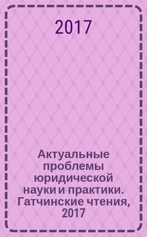 Актуальные проблемы юридической науки и практики. Гатчинские чтения, 2017 : материалы международной научно-практической конференции, 31 марта 2017 года, [г. Гатчина в 2 т. Т. 2 : [Трибуна молодого ученого]