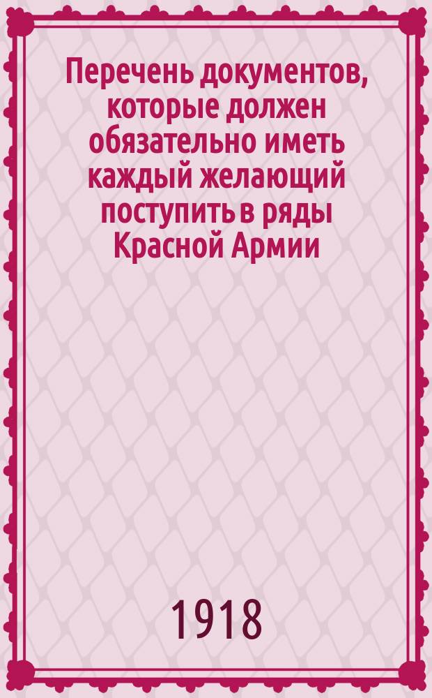 Перечень документов, которые должен обязательно иметь каждый желающий поступить в ряды Красной Армии : листовка