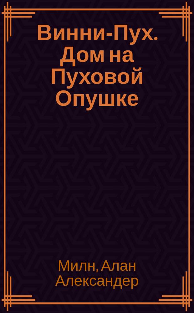 Винни-Пух. Дом на Пуховой Опушке : сказочная повесть : для младшего школьного возраста