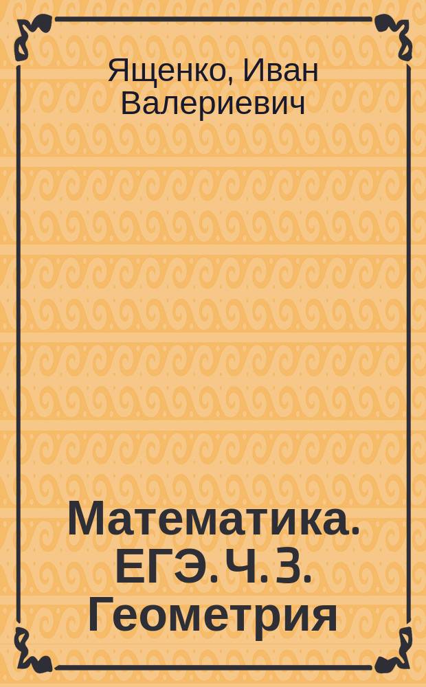 Математика. ЕГЭ. Ч. 3. Геометрия : типовые задания : практика, ключи и ответы : учебное пособие для общеобразовательных организаций : базовый уровень : в трёх частях