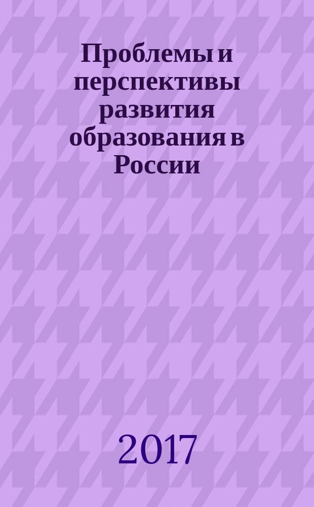 Проблемы и перспективы развития образования в России : сборник материалов XLVII Всероссийской научно-практической конференции, г. Новосибирск, 6 марта, 28 марта 2017 г