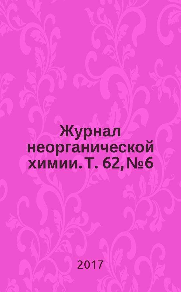 Журнал неорганической химии. Т. 62, № 6