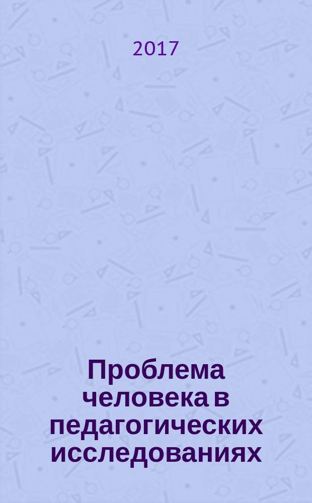 Проблема человека в педагогических исследованиях : сборник научных статей Всероссийского Симпозиума молодых ученых 26-28 апреля 2017 года