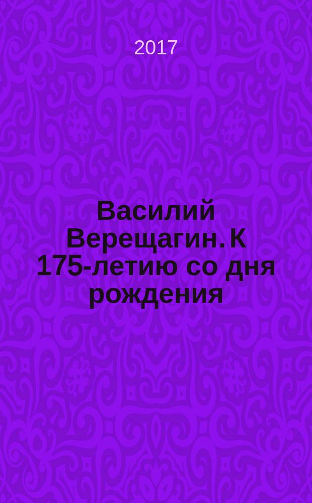 Василий Верещагин. К 175-летию со дня рождения : каталог произведений