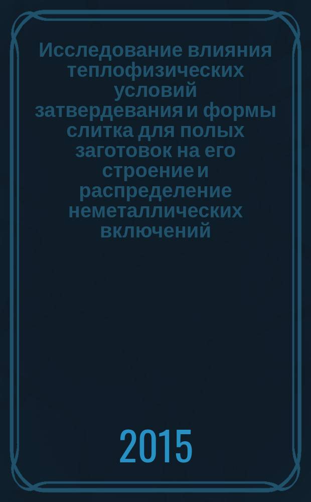 Исследование влияния теплофизических условий затвердевания и формы слитка для полых заготовок на его строение и распределение неметаллических включений : автореферат диссертации на соискание ученой степени кандидата технических наук : специальность 05.16.02 <Металлургия черных, цветных и редких металлов>