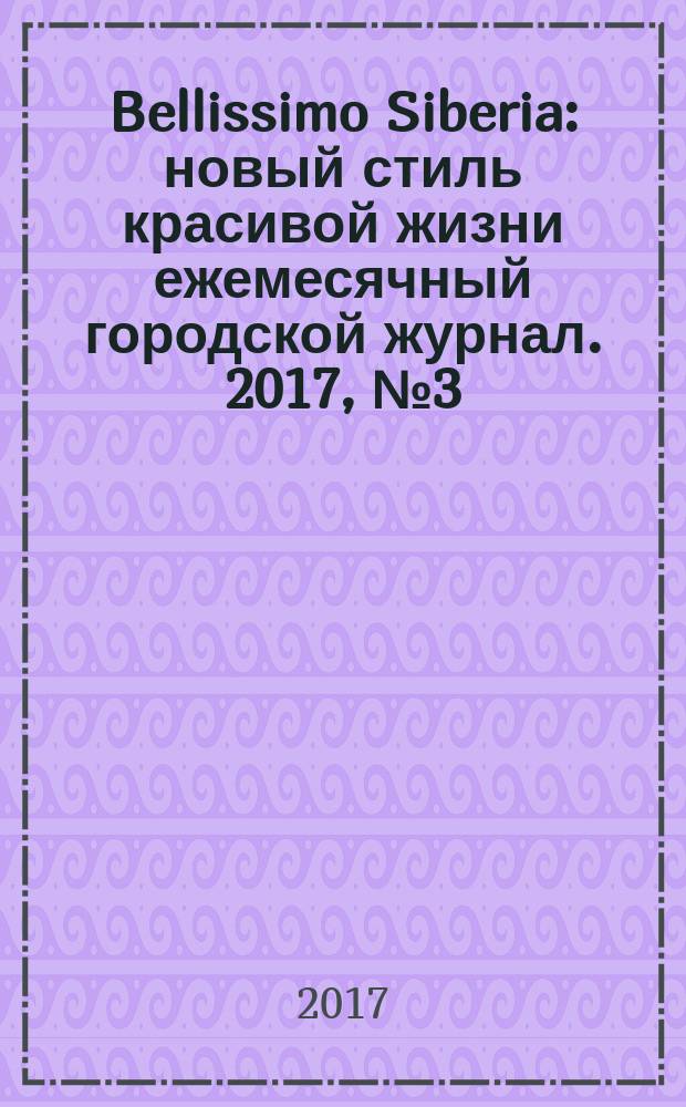 Bellissimo Siberia : новый стиль красивой жизни ежемесячный городской журнал. 2017, № 3 (66)