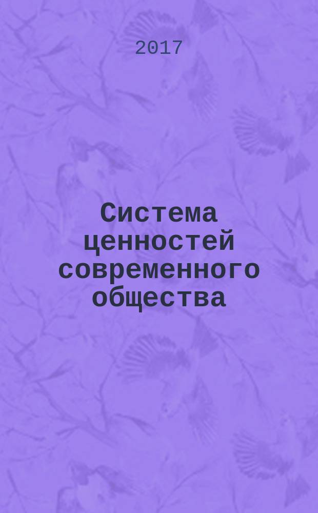Система ценностей современного общества : сборник материалов LIV Международной научно-практической конференции, г. Новосибирск, 28 июня, 21 июля, 4 августа 2017 г