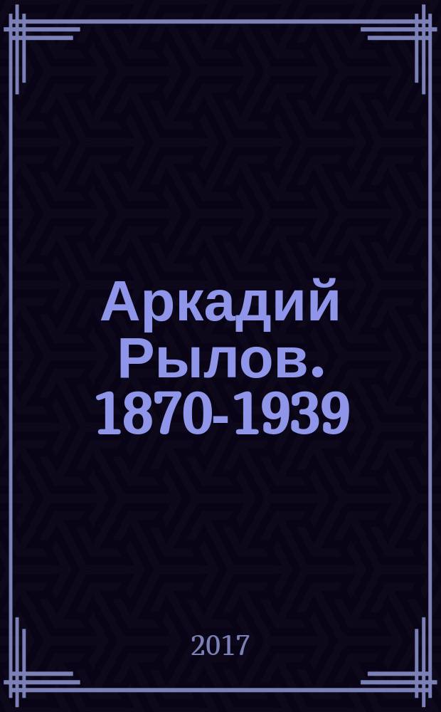 Аркадий Рылов. 1870-1939 : каталог произведений