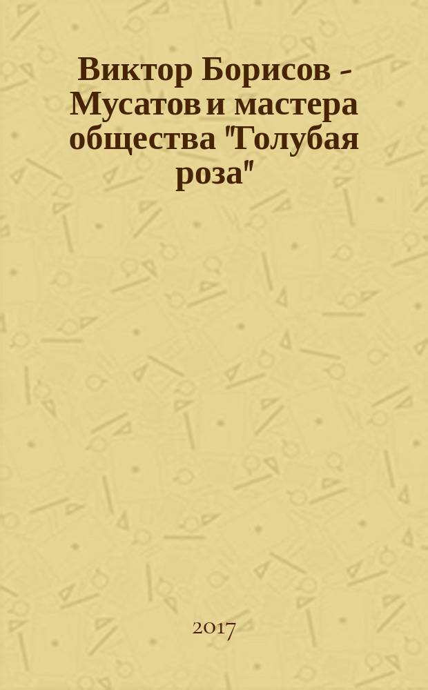 Виктор Борисов - Мусатов и мастера общества "Голубая роза" : каталог произведений