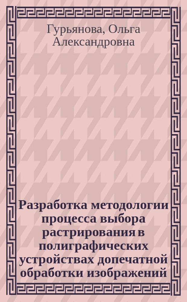 Разработка методологии процесса выбора растрирования в полиграфических устройствах допечатной обработки изображений : автореферат диссертации на соискание ученой степени кандидата технических наук : специальность 05.02.13 <Машины, агрегаты и процессы>