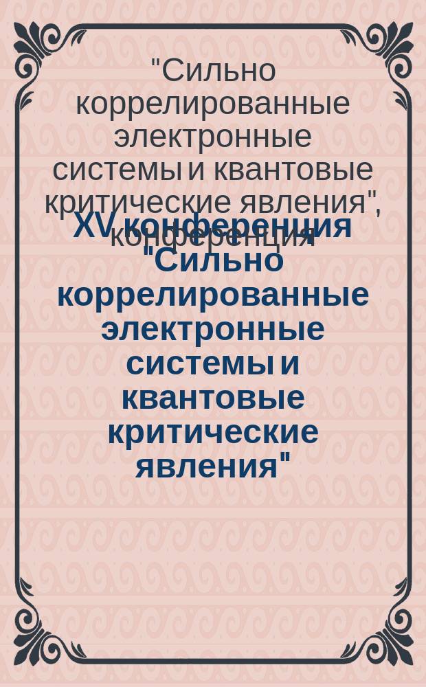 XV конференция "Сильно коррелированные электронные системы и квантовые критические явления", памяти бессменного председателя конференции академика Л. В. Келдыша, г. Москва, г. Троицк, 8 июня 2017 г. : тезисы и материалы конференции