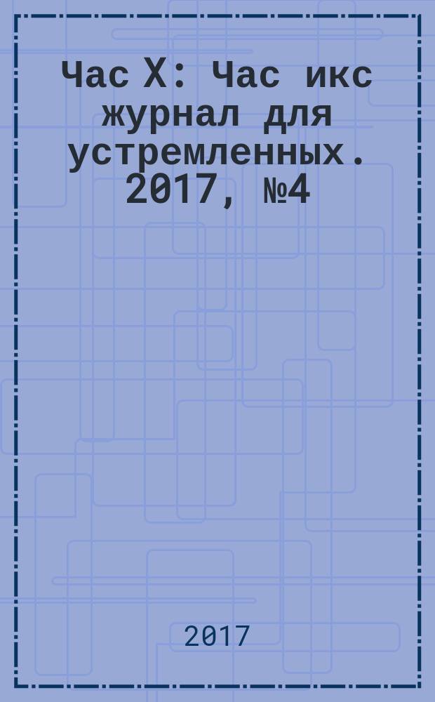 Час X : Час икс журнал для устремленных. 2017, № 4 (42)