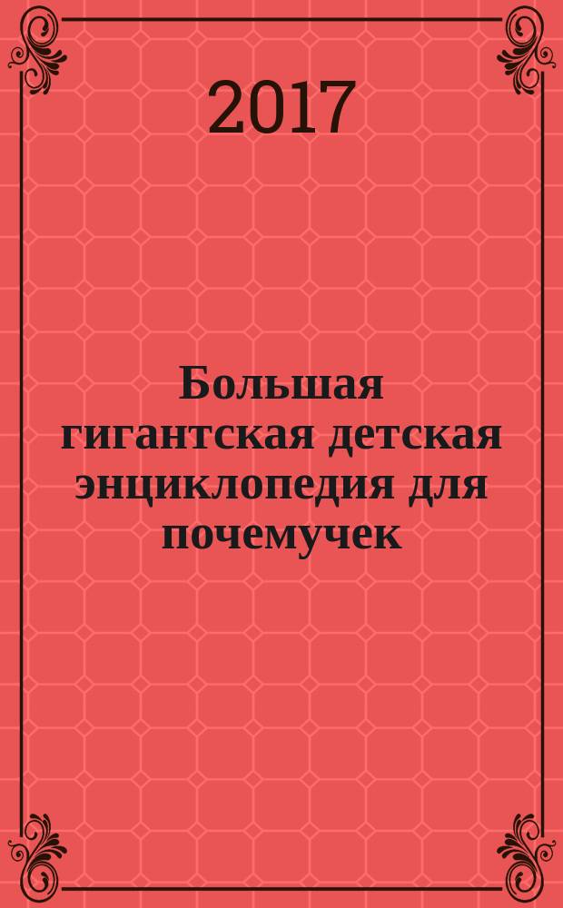 Большая гигантская детская энциклопедия для почемучек : для среднего и старшего школьного возраста