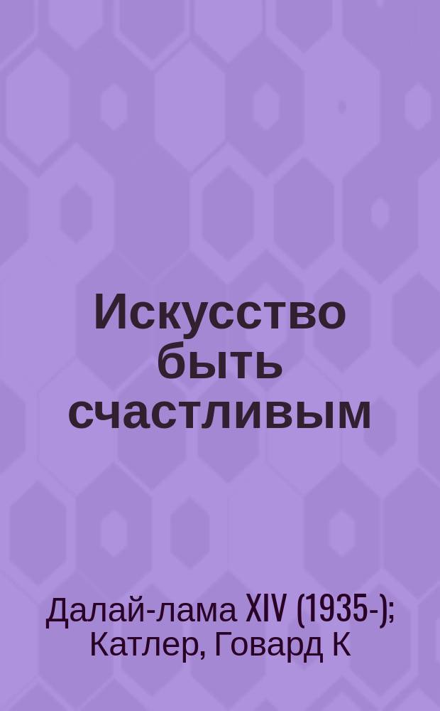 Искусство быть счастливым : руководство для жизни