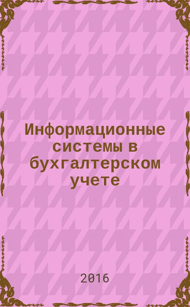Информационные системы в бухгалтерском учете : учебное пособие для студентов всех форм обучения направления 38.03.01 - Экономика профиля "Бухгалтерский учет, анализ и аудит"