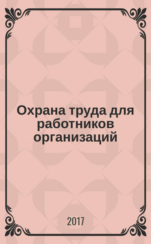 Охрана труда для работников организаций : руководители, специалисты, специалисты службы охраны труда, персонал на работах повышенной опасности : учебное пособие