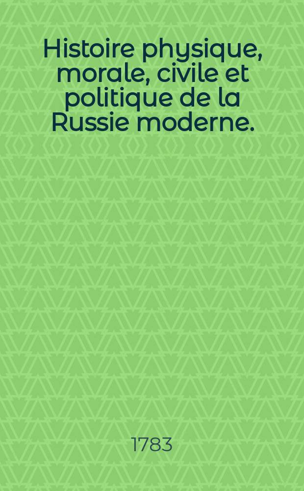 Histoire physique, morale, civile et politique de la Russie moderne.
