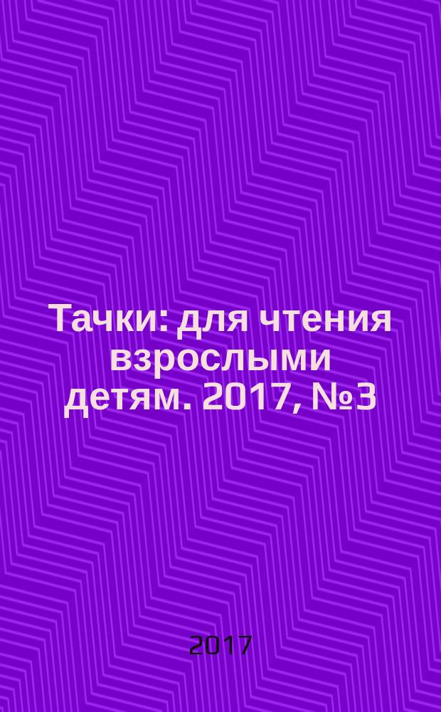Тачки : для чтения взрослыми детям. 2017, № 3 (59)