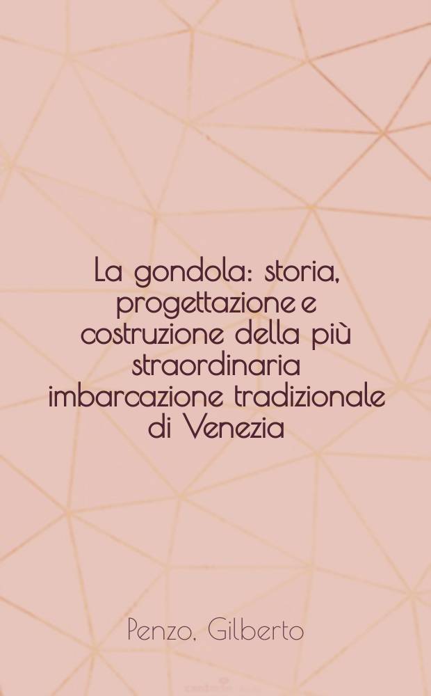 La gondola : storia, progettazione e costruzione della più straordinaria imbarcazione tradizionale di Venezia = Гондола: