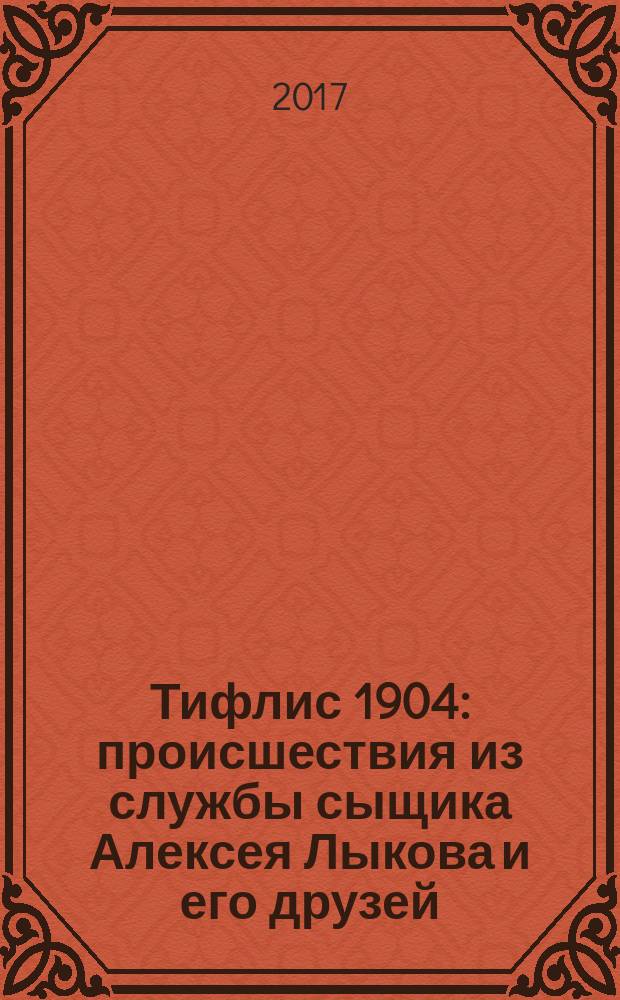 Тифлис 1904 : происшествия из службы сыщика Алексея Лыкова и его друзей