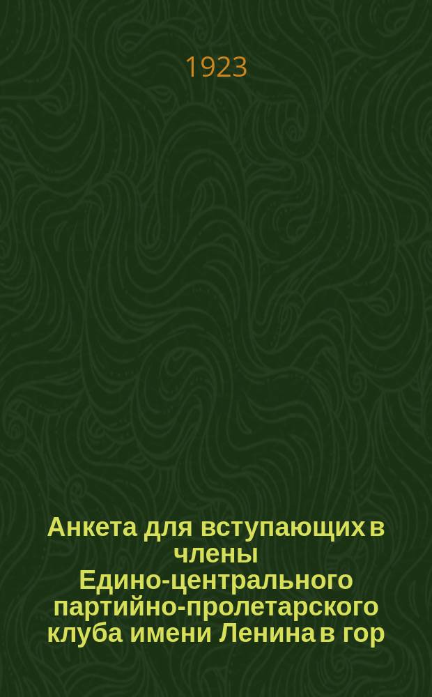 Анкета для вступающих в члены Едино-центрального партийно-пролетарского клуба имени Ленина в гор. Котельниче : листовка