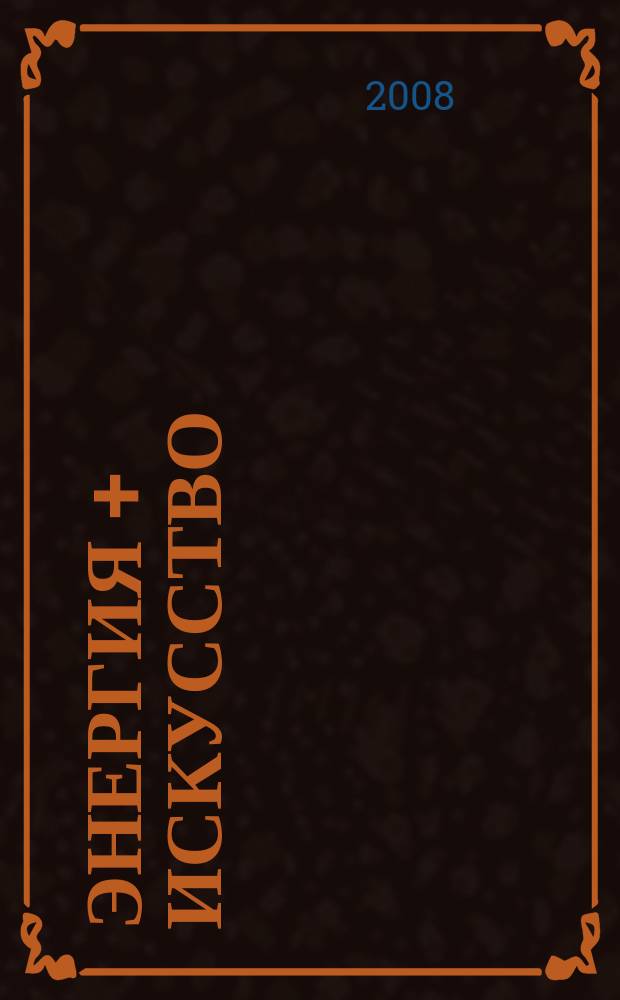 Энергия + искусство = Energy+art : энергия искусства. Чудо света. Контур света. Стихии света. Открытие света : выставки современного искуства 2002-2008 : каталог