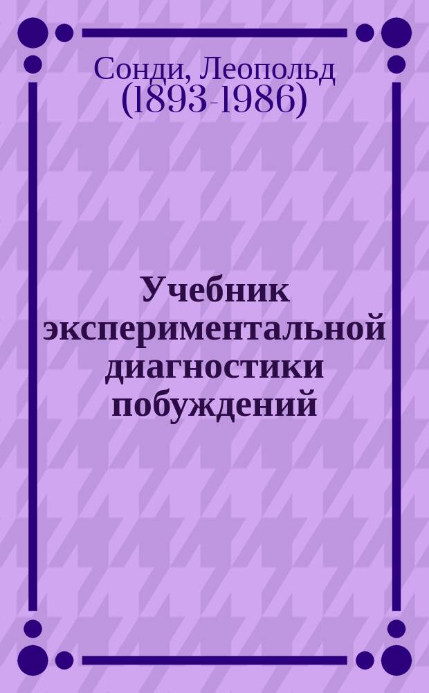 Учебник экспериментальной диагностики побуждений : глубиннопсихологическая диагностика на службе психопатологии, психосоматики, судебной психиатрии, криминологии, психофармакологии, профориентации, семейно-брачной консультации, характерологии и этнологии