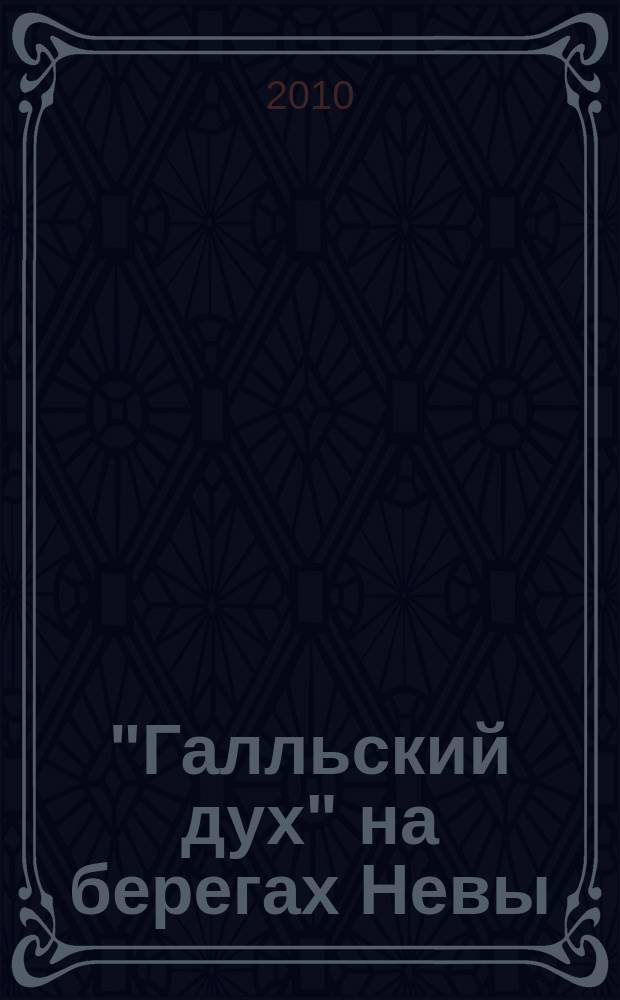 "Галльский дух" на берегах Невы : Академия художеств и французская культура . XVII - XX век : каталог выставки посвящается Году России во Франции и Франции в России