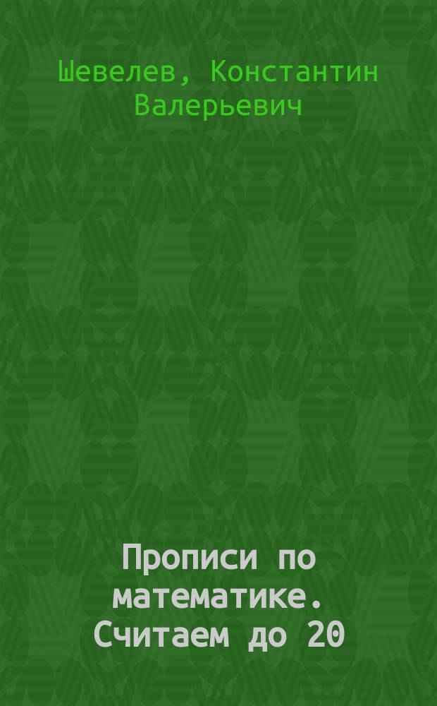 Прописи по математике. Считаем до 20 : рабочая тетрадь : для занятий взрослых с детьми (текст читают взрослые) : для дошкольного возраста : 0+