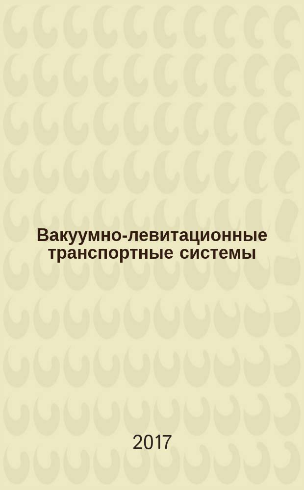 Вакуумно-левитационные транспортные системы: научная основа, технологии и перспективы для железнодорожного транспорта : коллективная монография членов и научных партнеров Объединенного ученого совета ОАО "РЖД"