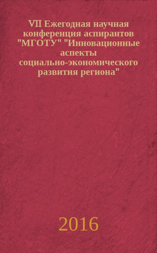 VII Ежегодная научная конференция аспирантов "МГОТУ" "Инновационные аспекты социально-экономического развития региона" : сборник материалов Научно-практической конференции, 15 декабря 2016 г., наукоград Королёв, Московская область