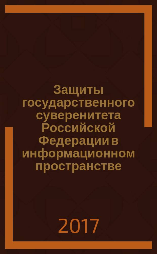 Защиты государственного суверенитета Российской Федерации в информационном пространстве : монография