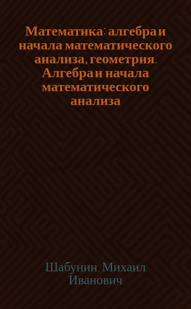 Математика: алгебра и начала математического анализа, геометрия. Алгебра и начала математического анализа : 10 класс : учебное пособие для общеобразовательных организаций : базовый и углублённый уровни