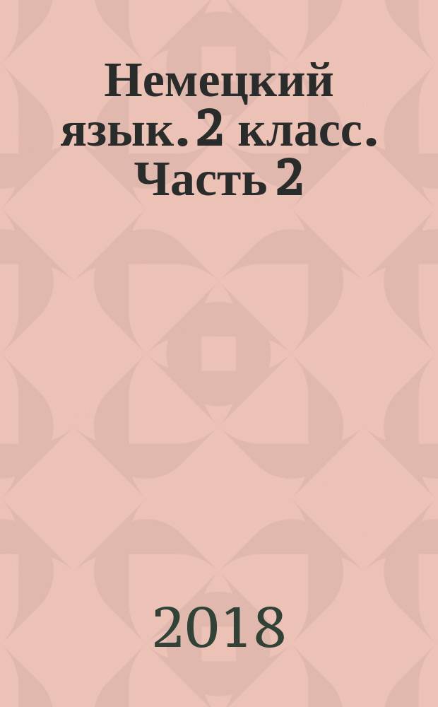 Немецкий язык. 2 класс. Часть 2 : учебное пособие для общеобразовательных организаций и школ с углублённым изучением немецкого языка : в двух частях : 0+
